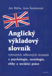 Bláha, J., Šemberová, J. (2004). Anglický výkladový slovník vybraných termínů z psychologie, sociologie, etiky a sociální práce Bláha, J., Šemberová, J. (2004). Anglický výkladový slovník vybraných termínů z psychologie, sociologie, etiky a sociální práce